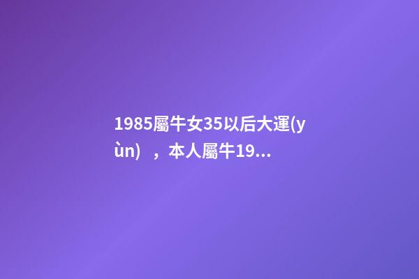 1985屬牛女35以后大運(yùn)，本人屬牛1985年農(nóng)歷2月初6，生于3月2 85年屬牛的海中金命的女人-第1張-觀點(diǎn)-玄機(jī)派